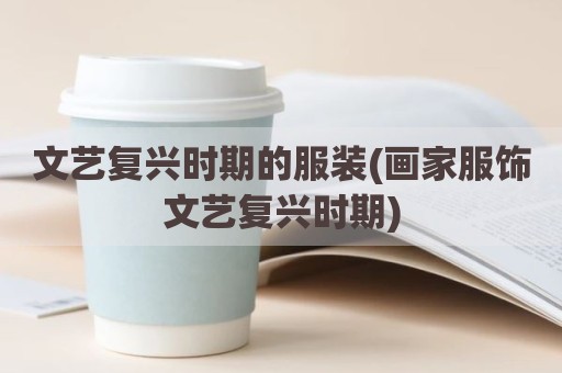 文艺复兴时期的服装(画家服饰文艺复兴时期)