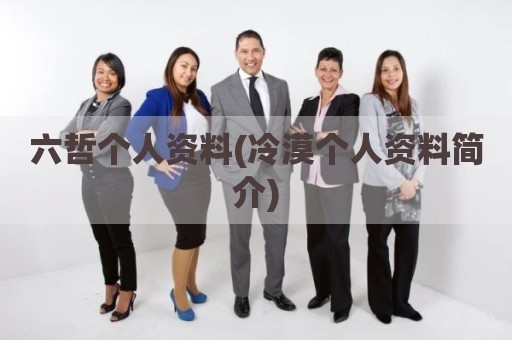 六哲个人资料(冷漠个人资料简介)