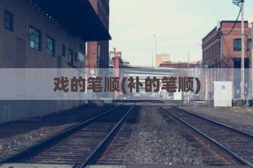 戏的笔顺(补的笔顺)