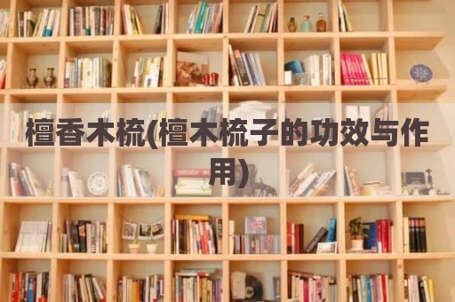 檀香木梳(檀木梳子的功效与作用)