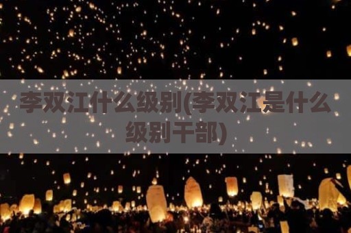 李双江什么级别(李双江是什么级别干部)