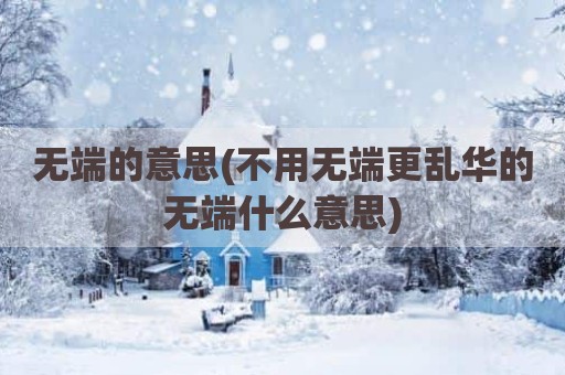 无端的意思(不用无端更乱华的无端什么意思)