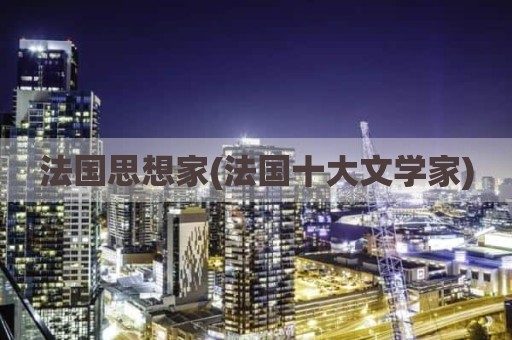 法国思想家(法国十大文学家)