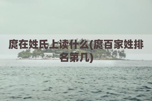 庹在姓氏上读什么(庹百家姓排名第几)