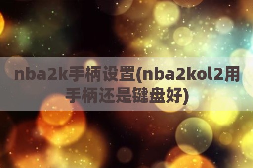 nba2k手柄设置(nba2kol2用手柄还是键盘好)