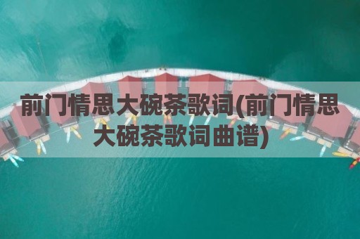前门情思大碗茶歌词(前门情思大碗茶歌词曲谱)