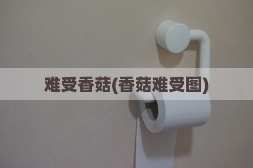 难受香菇(香菇难受图)