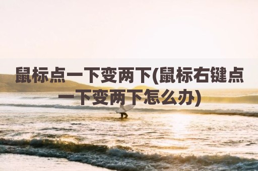 鼠标点一下变两下(鼠标右键点一下变两下怎么办)