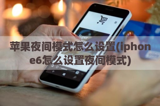 苹果夜间模式怎么设置(iphone6怎么设置夜间模式)