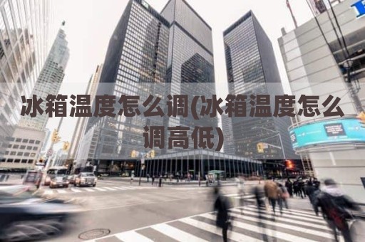冰箱温度怎么调(冰箱温度怎么调高低)