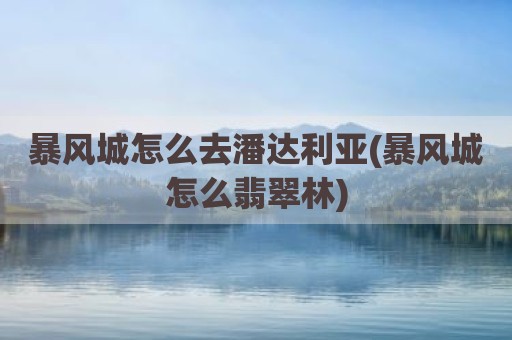 暴风城怎么去潘达利亚(暴风城怎么翡翠林)