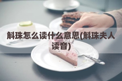 斛珠怎么读什么意思(斛珠夫人读音)