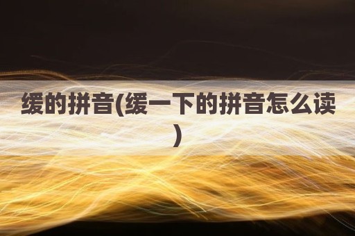 缓的拼音(缓一下的拼音怎么读)