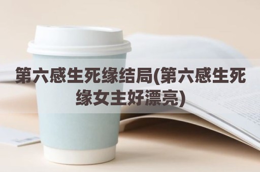 第六感生死缘结局(第六感生死缘女主好漂亮)