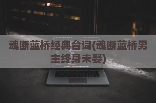 魂断蓝桥经典台词(魂断蓝桥男主终身未娶)