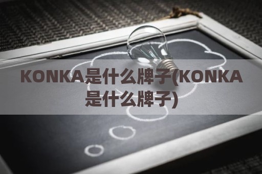 KONKA是什么牌子(KONKA是什么牌子)