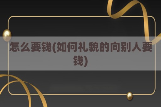 怎么要钱(如何礼貌的向别人要钱)