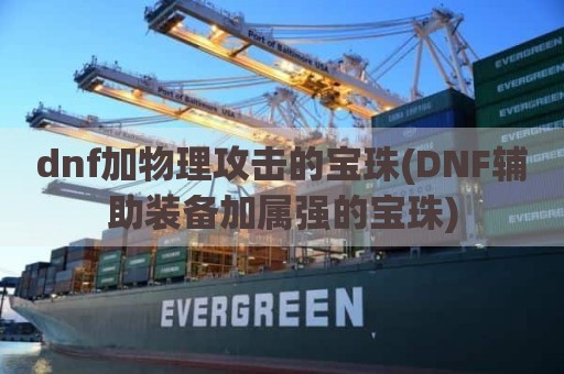 dnf加物理攻击的宝珠(DNF辅助装备加属强的宝珠)