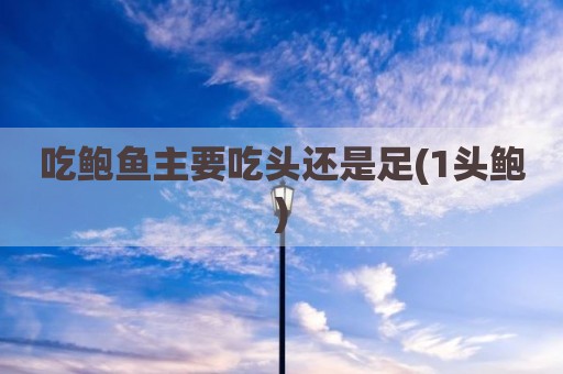 吃鲍鱼主要吃头还是足(1头鲍)