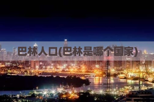 巴林人口(巴林是哪个国家)