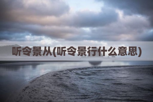 听令景从(听令景行什么意思)