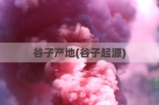 谷子产地(谷子起源)