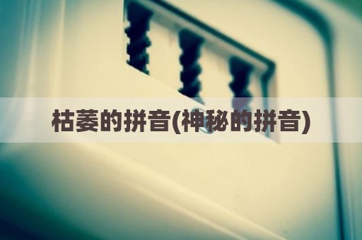 枯萎的拼音(神秘的拼音)