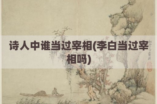 诗人中谁当过宰相(李白当过宰相吗)