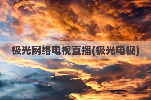 极光网络电视直播(极光电视)