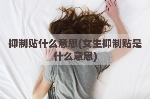 抑制贴什么意思(女生抑制贴是什么意思)