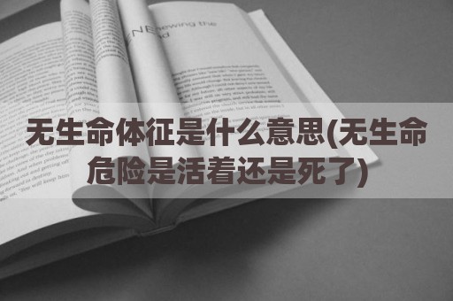 无生命体征是什么意思(无生命危险是活着还是死了)