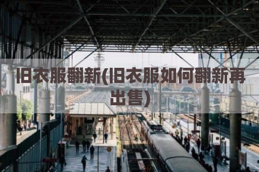 旧衣服翻新(旧衣服如何翻新再出售)