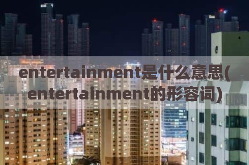 entertainment是什么意思(entertainment的形容词)