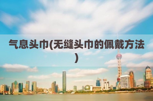 气息头巾(无缝头巾的佩戴方法)