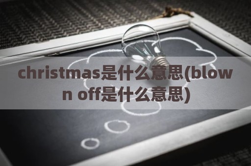 christmas是什么意思(blown off是什么意思)