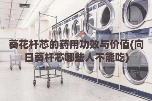 葵花杆芯的药用功效与价值(向日葵杆芯哪些人不能吃)