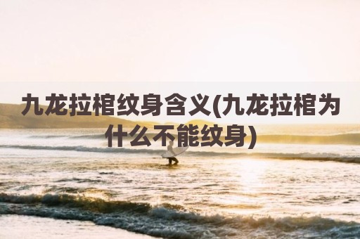 九龙拉棺纹身含义(九龙拉棺为什么不能纹身)