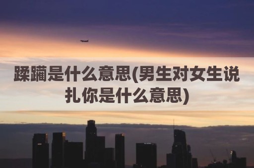 蹂躏是什么意思(男生对女生说扎你是什么意思)