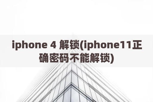 iphone 4 解锁(iphone11正确密码不能解锁)