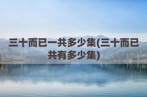 三十而已一共多少集(三十而已共有多少集)