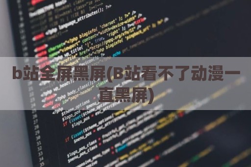 b站全屏黑屏(B站看不了动漫一直黑屏)