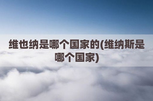 维也纳是哪个国家的(维纳斯是哪个国家)