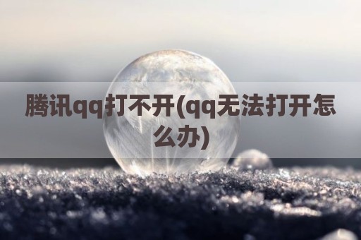 腾讯qq打不开(qq无法打开怎么办)