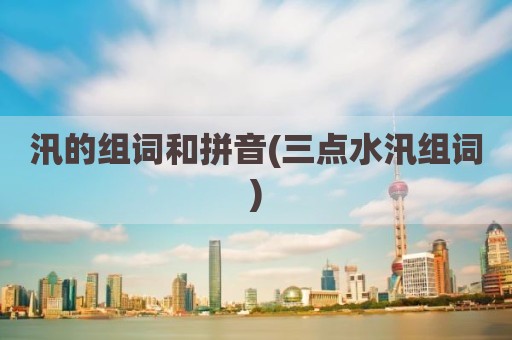汛的组词和拼音(三点水汛组词)