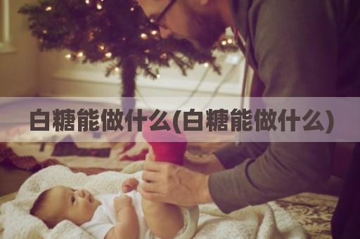 白糖能做什么(白糖能做什么)