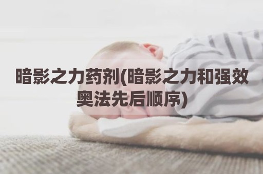 暗影之力药剂(暗影之力和强效奥法先后顺序)