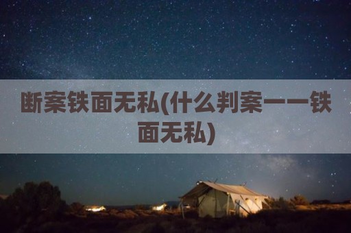 断案铁面无私(什么判案一一铁面无私)
