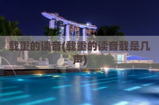 载重的读音(载重的读音载是几声)