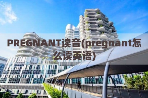 PREGNANT读音(pregnant怎么读英语)