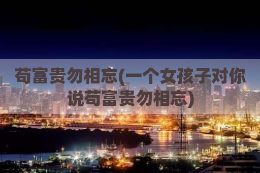 苟富贵勿相忘(一个女孩子对你说苟富贵勿相忘)